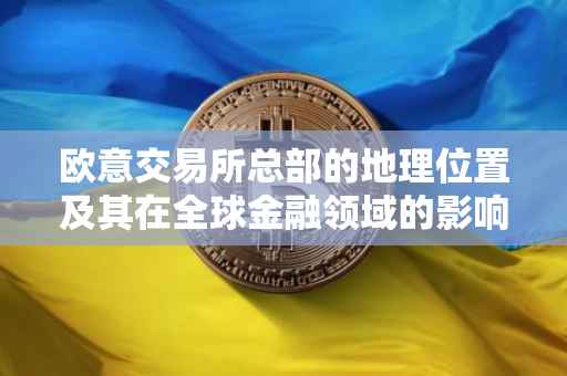 欧意交易所总部的地理位置及其在全球金融领域的影响力