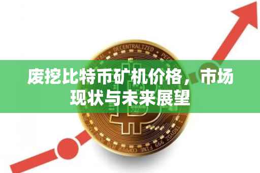 废挖比特币矿机价格，市场现状与未来展望