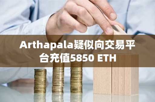 Arthapala疑似向交易平台充值5850 ETH