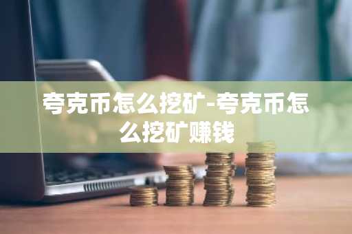 夸克币怎么挖矿-夸克币怎么挖矿赚钱