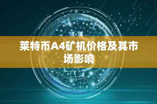 莱特币A4矿机价格及其市场影响