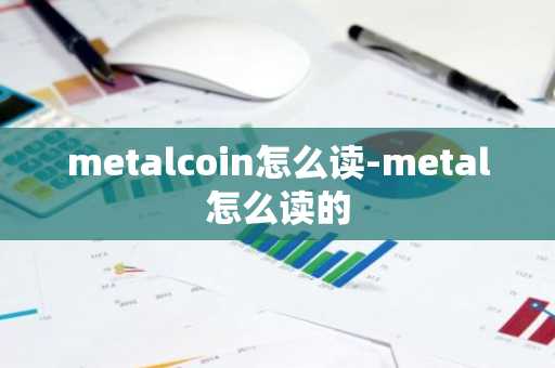 metalcoin怎么读-metal怎么读的