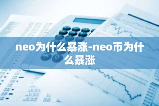 neo为什么暴涨-neo币为什么暴涨