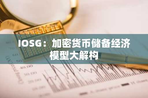 IOSG：加密货币储备经济模型大解构