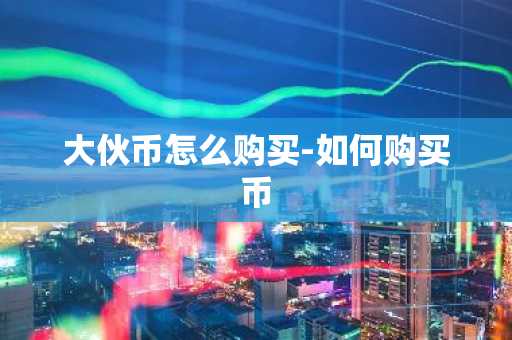 大伙币怎么购买-如何购买币