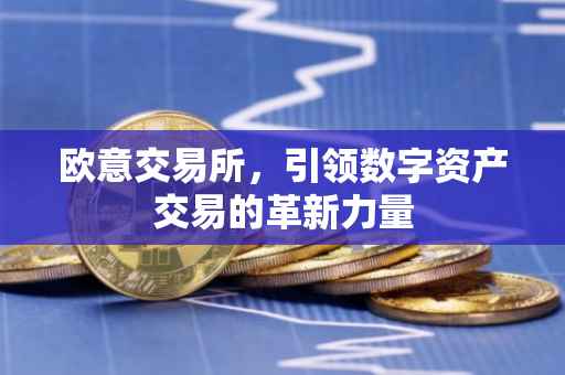 欧意交易所，引领数字资产交易的革新力量