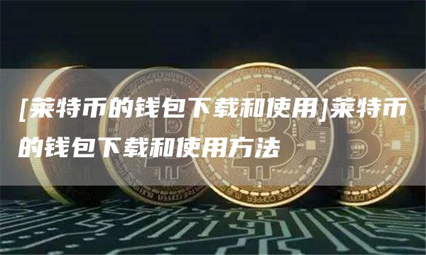 [莱特币的钱包下载和使用]莱特币的钱包下载和使用方法