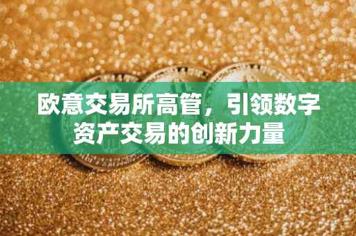 欧意交易所高管，引领数字资产交易的创新力量