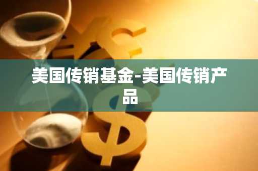 美国传销基金-美国传销产品