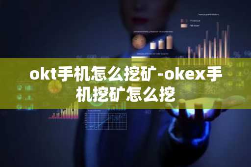 okt手机怎么挖矿-okex手机挖矿怎么挖