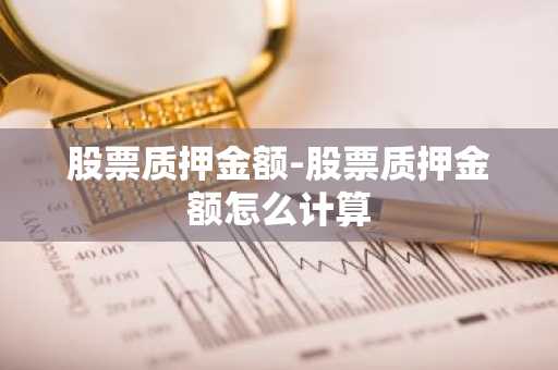 股票质押金额-股票质押金额怎么计算