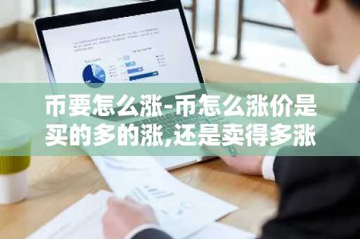 币要怎么涨-币怎么涨价是买的多的涨,还是卖得多涨