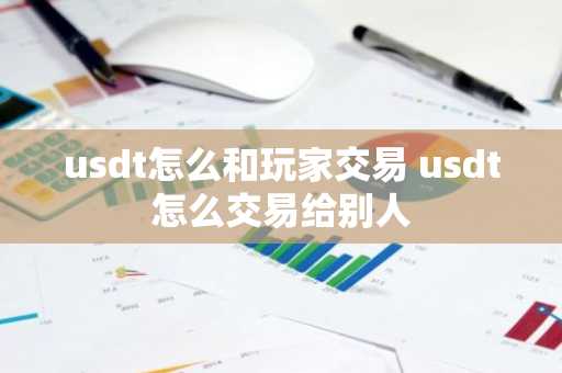 usdt怎么和玩家交易 usdt怎么交易给别人