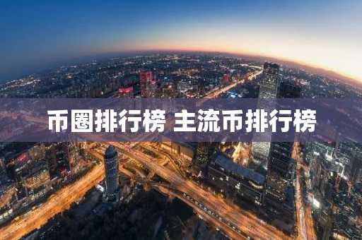 币圈排行榜 主流币排行榜