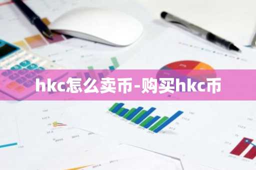 hkc怎么卖币-购买hkc币