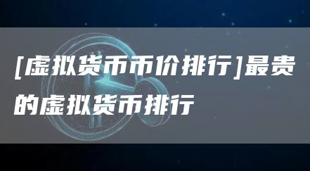 [虚拟货币币价排行]最贵的虚拟货币排行