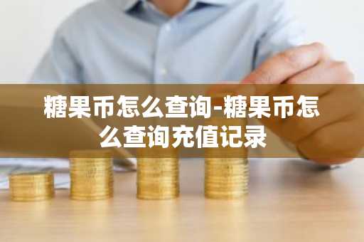 糖果币怎么查询-糖果币怎么查询充值记录