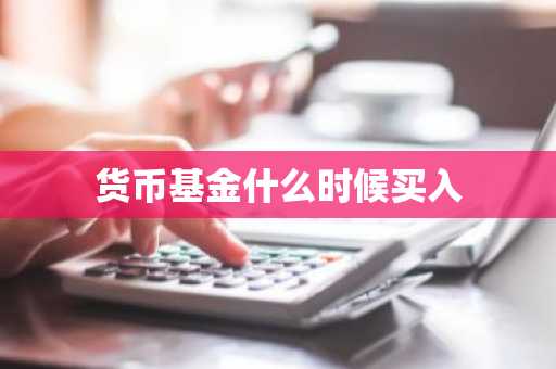 货币基金什么时候买入