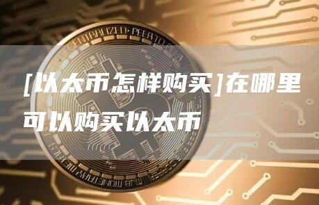 [以太币怎样购买]在哪里可以购买以太币