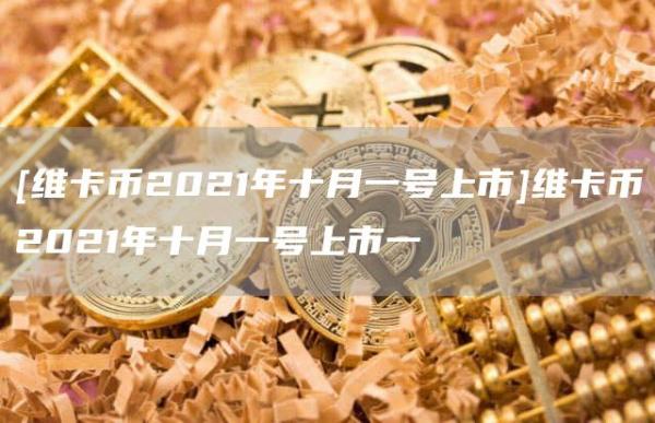 [维卡币2021年十月一号上市]维卡币2021年十月一号上市一