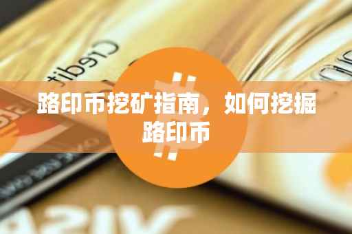 路印币挖矿指南，如何挖掘路印币