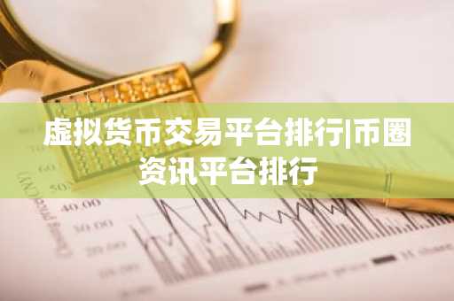 虚拟货币交易平台排行|币圈资讯平台排行