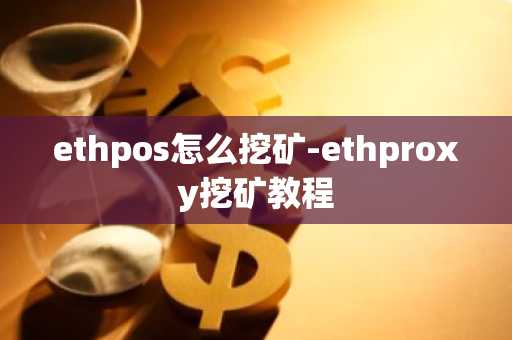ethpos怎么挖矿-ethproxy挖矿教程