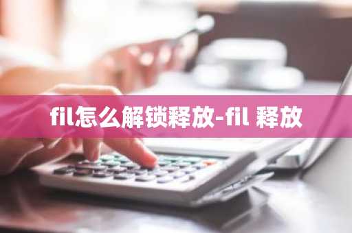 fil怎么解锁释放-fil 释放