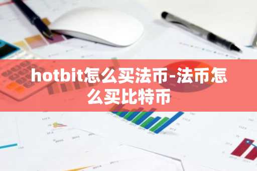 hotbit怎么买法币-法币怎么买比特币