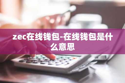 zec在线钱包-在线钱包是什么意思