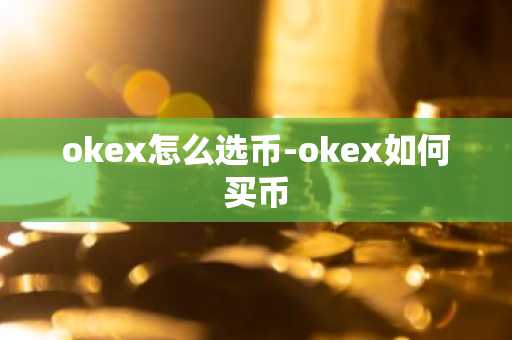 okex怎么选币-okex如何买币