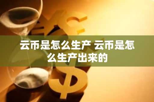 云币是怎么生产 云币是怎么生产出来的
