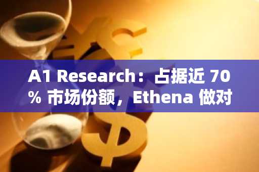 A1 Research：占据近 70% 市场份额，Ethena 做对了什么？