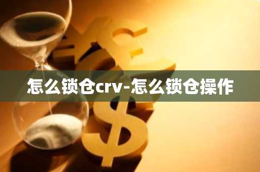 怎么锁仓crv-怎么锁仓操作