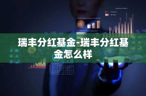 瑞丰分红基金-瑞丰分红基金怎么样