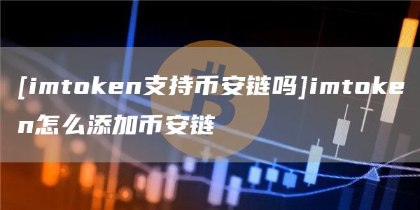 [imtmxcn支持比特币链吗]imtmxcn怎么添加比特币链