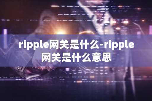 ripple网关是什么-ripple网关是什么意思