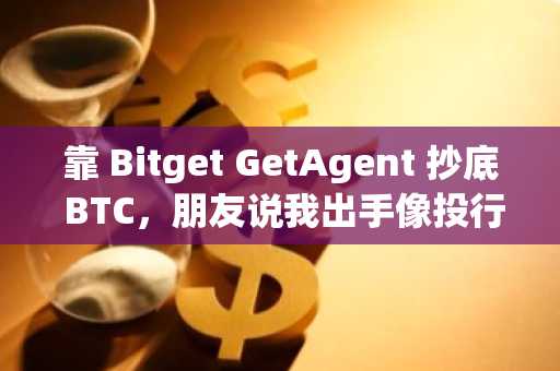 靠 Bitget GetAgent 抄底 BTC，朋友说我出手像投行