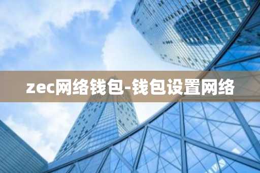 zec网络钱包-钱包设置网络