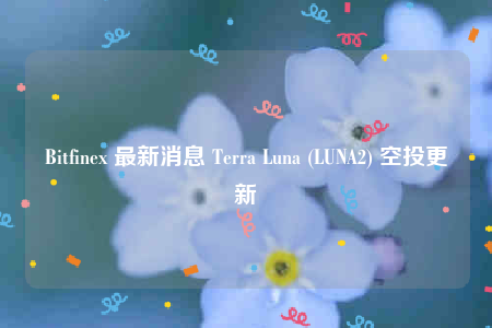 Bitfin 最新消息 Trra Luna (LUNA2) 空投更新