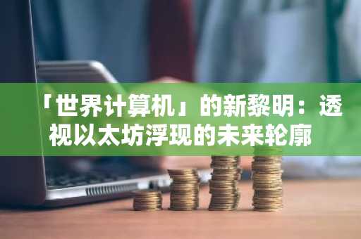 「世界计算机」的新黎明：透视以太坊浮现的未来轮廓