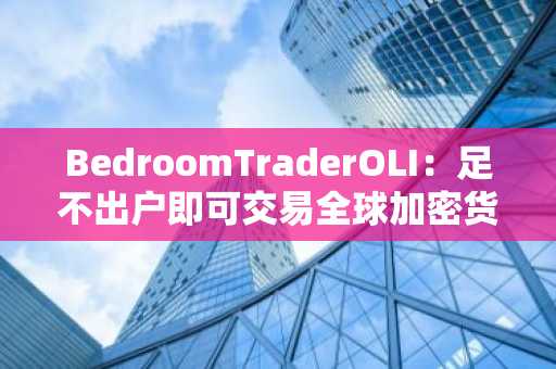 BedroomTraderOLI：足不出户即可交易全球加密货币市场