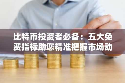 比特币投资者必备：五大免费指标助您精准把握市场动态