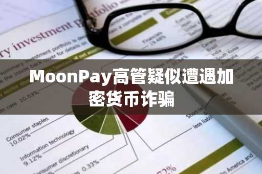 MoonPay高管疑似遭遇加密货币诈骗