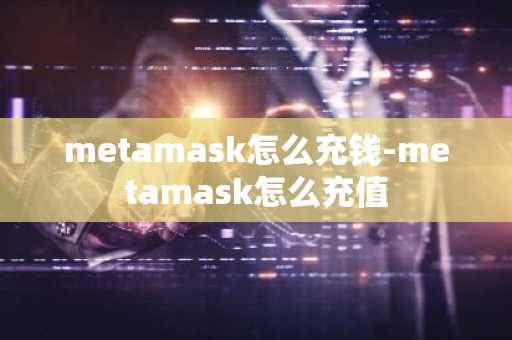 metamask怎么充钱-metamask怎么充值