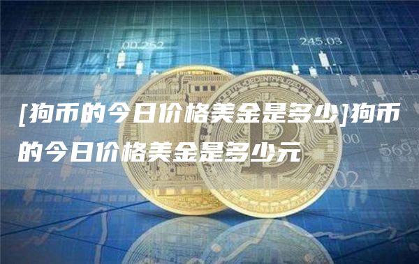 [狗币的今日价格美金是多少]狗币的今日价格美金是多少元
