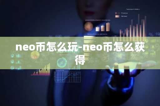 neo币怎么玩-neo币怎么获得