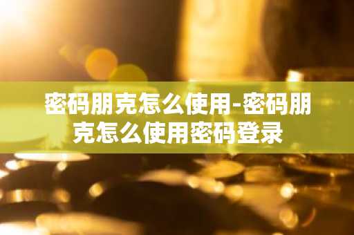 密码朋克怎么使用-密码朋克怎么使用密码登录