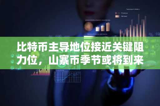 比特币主导地位接近关键阻力位，山寨币季节或将到来