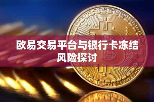 欧易交易平台与银行卡冻结风险探讨